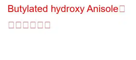 Butylated hydroxy Anisole은 무엇을합니까